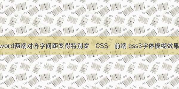 word两端对齐字间距变得特别宽 – CSS – 前端 css3字体模糊效果