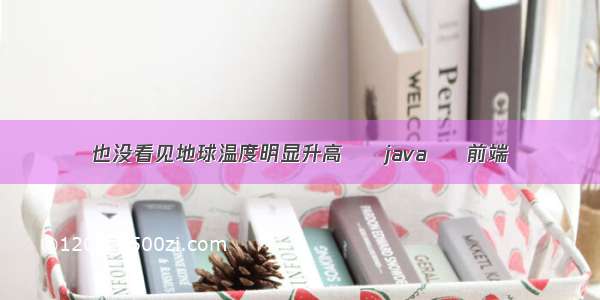 也没看见地球温度明显升高 – java – 前端