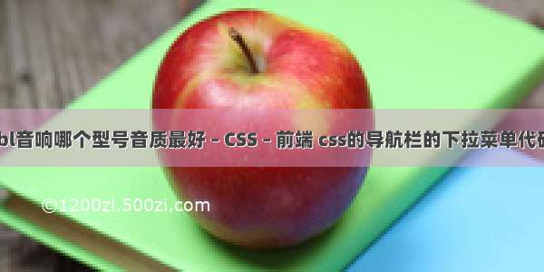 jbl音响哪个型号音质最好 – CSS – 前端 css的导航栏的下拉菜单代码