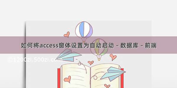 如何将access窗体设置为自动启动 – 数据库 – 前端