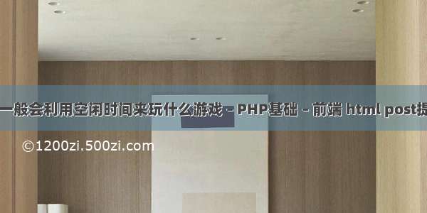 上班族一般会利用空闲时间来玩什么游戏 – PHP基础 – 前端 html post提交php