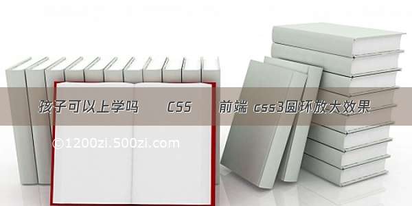 孩子可以上学吗 – CSS – 前端 css3圆环放大效果