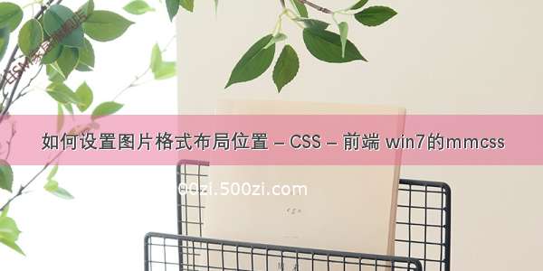 如何设置图片格式布局位置 – CSS – 前端 win7的mmcss