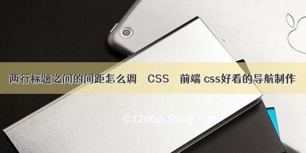 两行标题之间的间距怎么调 – CSS – 前端 css好看的导航制作