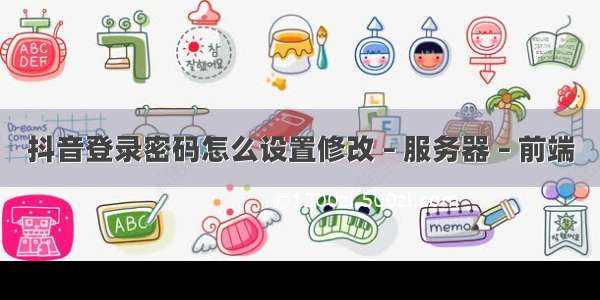 抖音登录密码怎么设置修改 – 服务器 – 前端