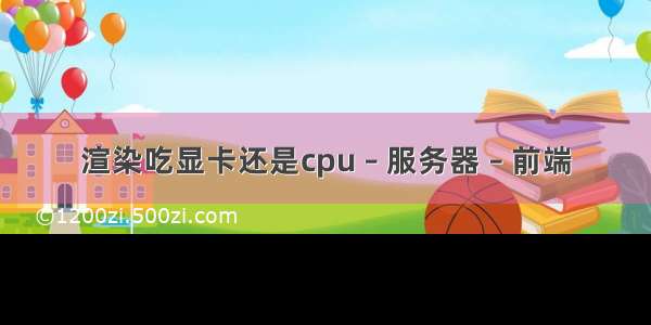 渲染吃显卡还是cpu – 服务器 – 前端