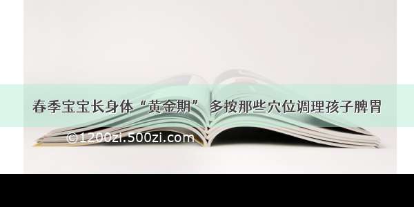 春季宝宝长身体“黄金期” 多按那些穴位调理孩子脾胃