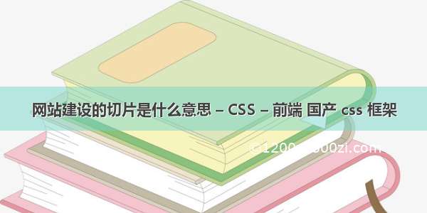 网站建设的切片是什么意思 – CSS – 前端 国产 css 框架