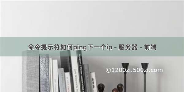 命令提示符如何ping下一个ip – 服务器 – 前端