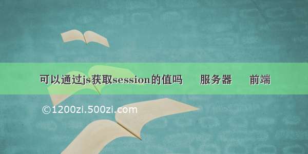 可以通过js获取session的值吗 – 服务器 – 前端