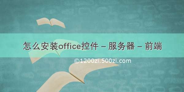 怎么安装office控件 – 服务器 – 前端