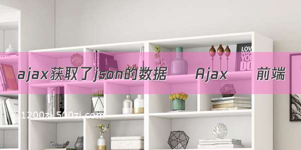 ajax获取了json的数据 – Ajax – 前端