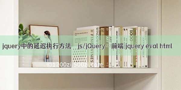 jquery中的延迟执行方法 – js/jQuery – 前端 jquery eval html