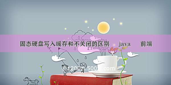 固态硬盘写入缓存和不关闭的区别 – java – 前端