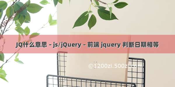 JQ什么意思 – js/jQuery – 前端 jquery 判断日期相等