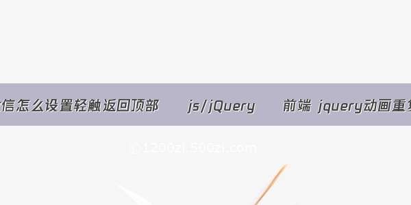 微信怎么设置轻触返回顶部 – js/jQuery – 前端 jquery动画重复