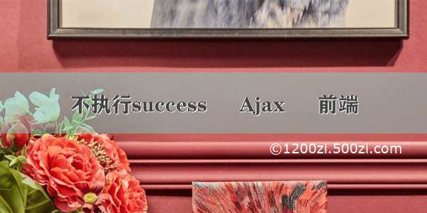 不执行success – Ajax – 前端