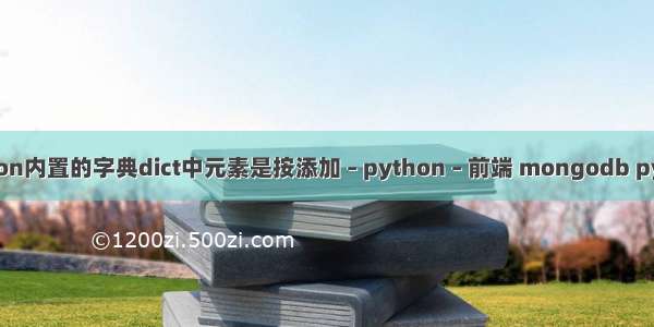 python内置的字典dict中元素是按添加 – python – 前端 mongodb python