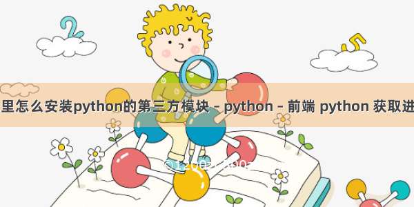 虚拟机里怎么安装python的第三方模块 – python – 前端 python 获取进程信息