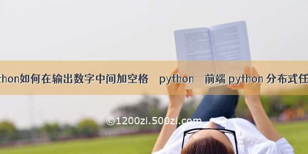 python如何在输出数字中间加空格 – python – 前端 python 分布式任务