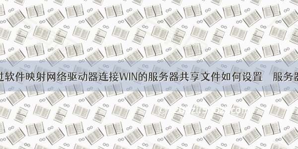 外网通过软件映射网络驱动器连接WIN的服务器共享文件如何设置 – 服务器 – 前端