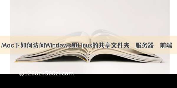 Mac下如何访问Windows和Linux的共享文件夹 – 服务器 – 前端