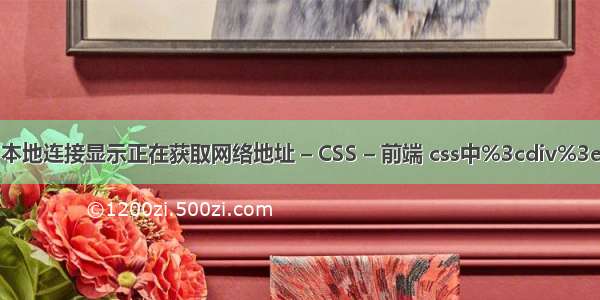 本地连接显示正在获取网络地址 – CSS – 前端 css中%3cdiv%3e