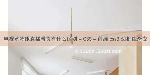 电视购物跟直播带货有什么区别 – CSS – 前端 css3 边框线渐变