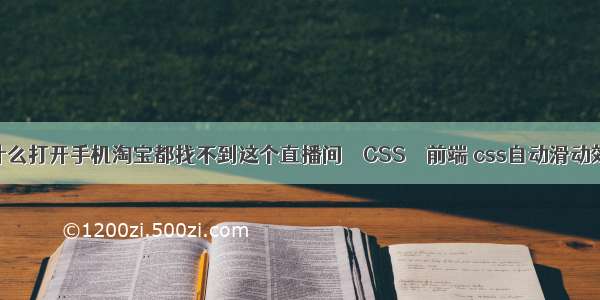 为什么打开手机淘宝都找不到这个直播间 – CSS – 前端 css自动滑动效果