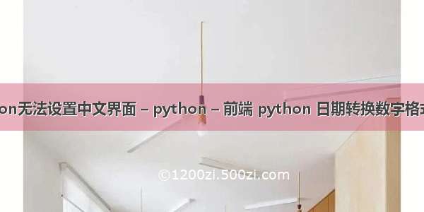 python无法设置中文界面 – python – 前端 python 日期转换数字格式转换