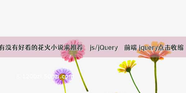 有没有好看的花火小说求推荐 – js/jQuery – 前端 jquery点击收缩