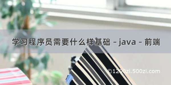 学习程序员需要什么样基础 – java – 前端