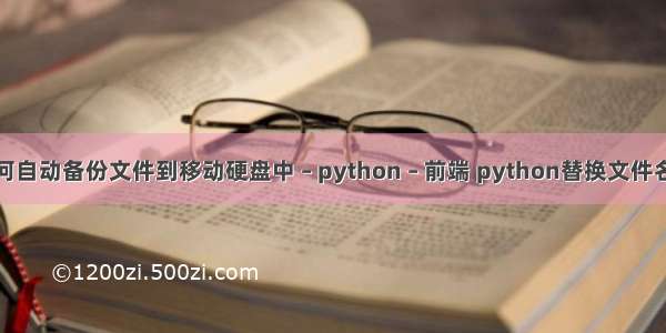 如何自动备份文件到移动硬盘中 – python – 前端 python替换文件名称