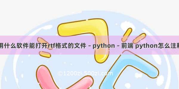 手机用什么软件能打开rtf格式的文件 – python – 前端 python怎么注释代码