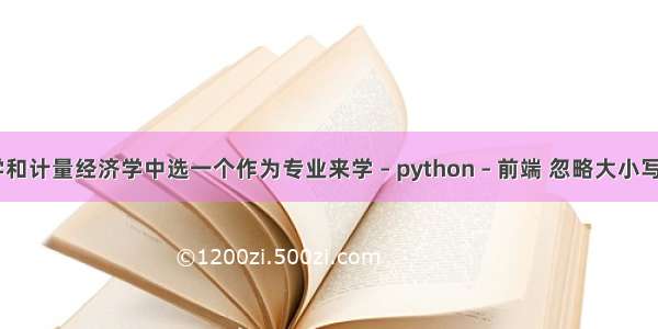 如果从统计学和计量经济学中选一个作为专业来学 – python – 前端 忽略大小写匹配 python