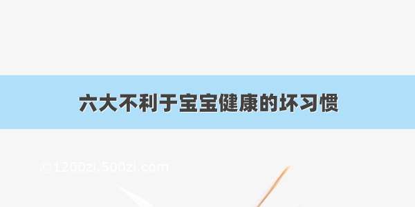 六大不利于宝宝健康的坏习惯