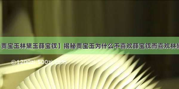 【贾宝玉林黛玉薛宝钗】揭秘贾宝玉为什么不喜欢薛宝钗而喜欢林黛玉