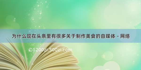 为什么现在头条里有很多关于制作美食的自媒体 – 网络