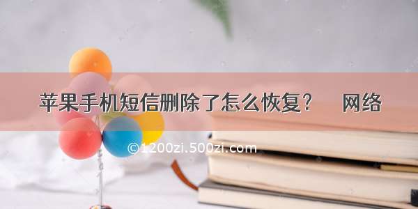 苹果手机短信删除了怎么恢复？ – 网络