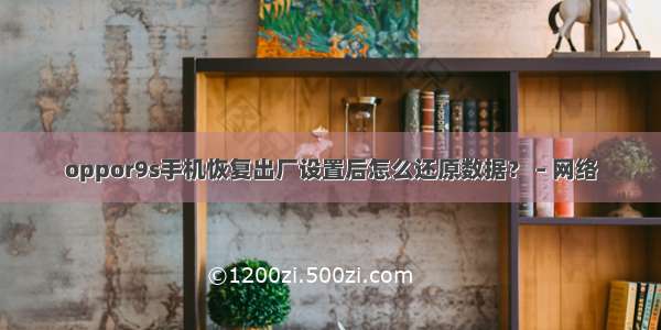 oppor9s手机恢复出厂设置后怎么还原数据？ – 网络