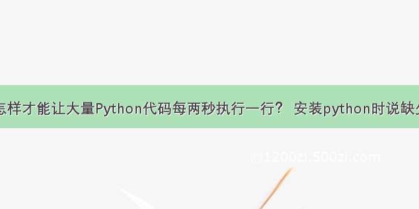 怎样才能让大量Python代码每两秒执行一行？ 安装python时说缺少