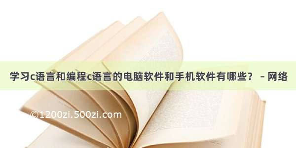 学习c语言和编程c语言的电脑软件和手机软件有哪些？ – 网络