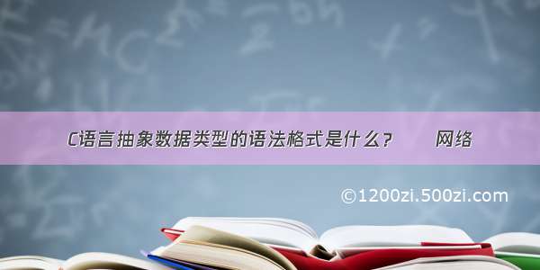 C语言抽象数据类型的语法格式是什么？ – 网络