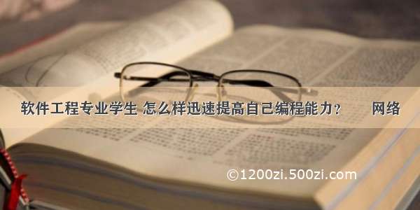 软件工程专业学生 怎么样迅速提高自己编程能力？ – 网络