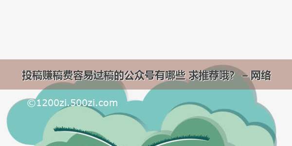 投稿赚稿费容易过稿的公众号有哪些 求推荐哦？ – 网络