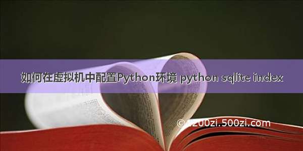 如何在虚拟机中配置Python环境 python sqlite index