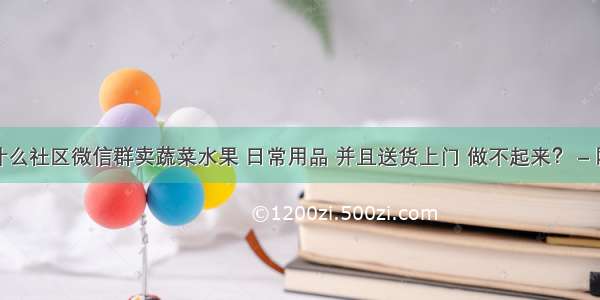 为什么社区微信群卖蔬菜水果 日常用品 并且送货上门 做不起来？ – 网络