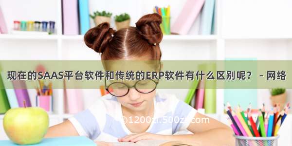 现在的SAAS平台软件和传统的ERP软件有什么区别呢？ – 网络