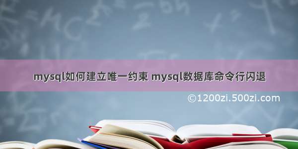 mysql如何建立唯一约束 mysql数据库命令行闪退