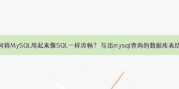 如何将MySQL用起来像SQL一样流畅？ 导出mysql查询的数据库表结构